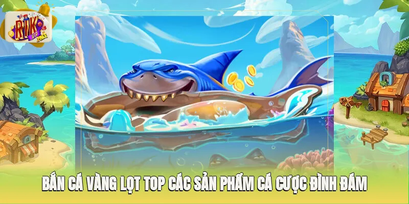 Bắn cá vàng lọt top các sản phẩm cá cược đình đám